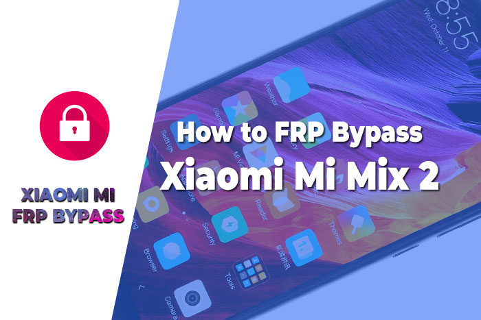 FRP Bypass Xiaomi Mi Mix 2 – How to Remove Google FRP Lock 2022